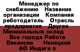 Менеджер по снабжению › Название организации ­ Компания-работодатель › Отрасль предприятия ­ Другое › Минимальный оклад ­ 1 - Все города Работа » Вакансии   . Ненецкий АО,Индига п.